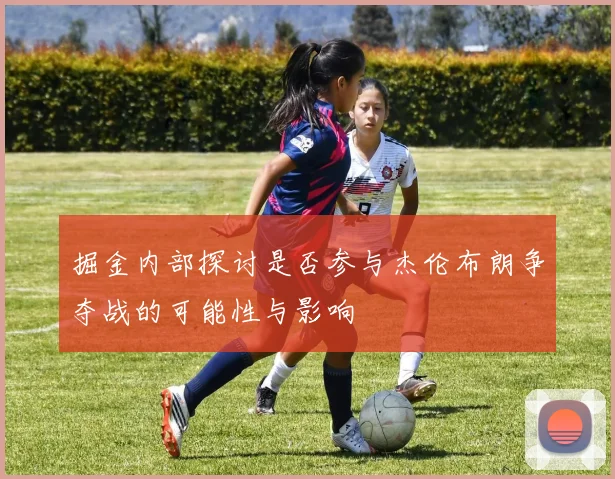 掘金内部探讨是否参与杰伦布朗争夺战的可能性与影响