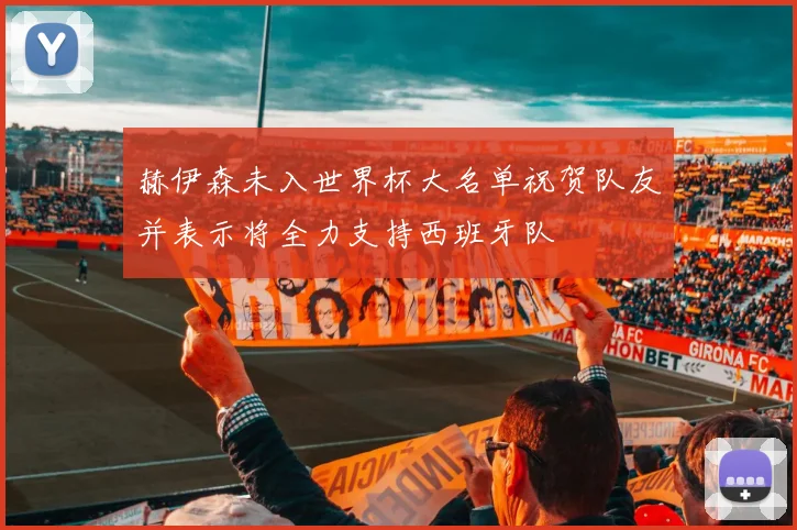 赫伊森未入世界杯大名单祝贺队友并表示将全力支持西班牙队