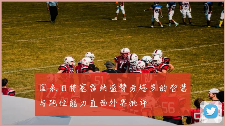 国米旧将塞雷纳盛赞劳塔罗的智慧与跑位能力直面外界批评