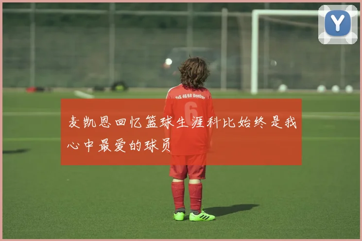 麦凯恩回忆篮球生涯科比始终是我心中最爱的球员