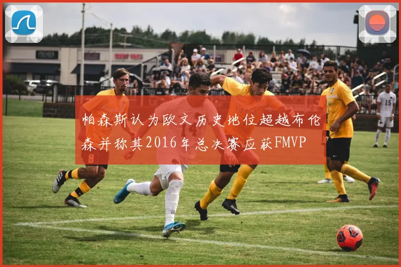 帕森斯认为欧文历史地位超越布伦森并称其2016年总决赛应获FMVP