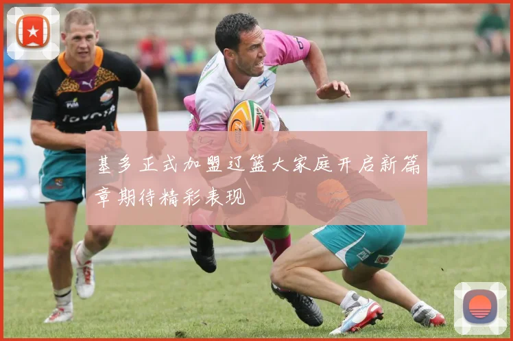基多正式加盟辽篮大家庭开启新篇章期待精彩表现