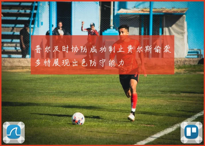 普尔及时协防成功制止费尔斯偷袭多特展现出色防守能力