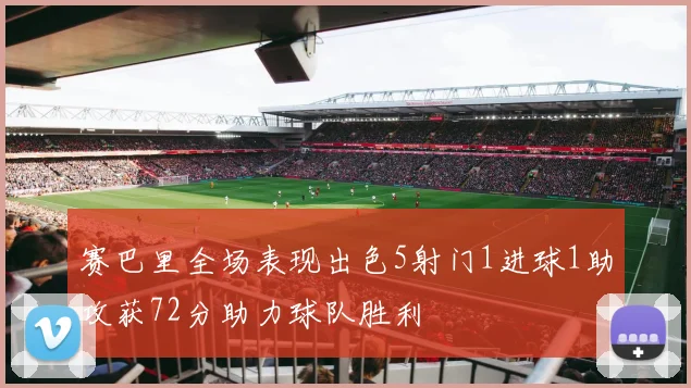 赛巴里全场表现出色5射门1进球1助攻获72分助力球队胜利